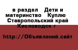  в раздел : Дети и материнство » Куплю . Ставропольский край,Кисловодск г.